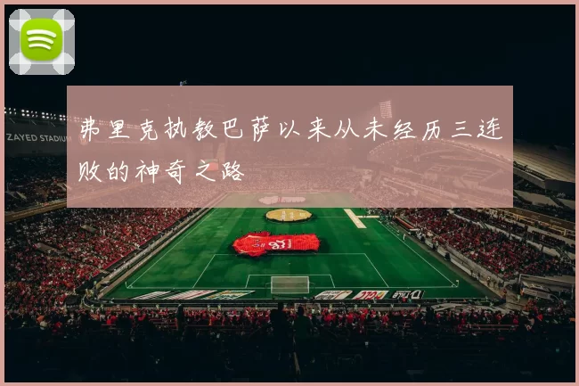 弗里克执教巴萨以来从未经历三连败的神奇之路