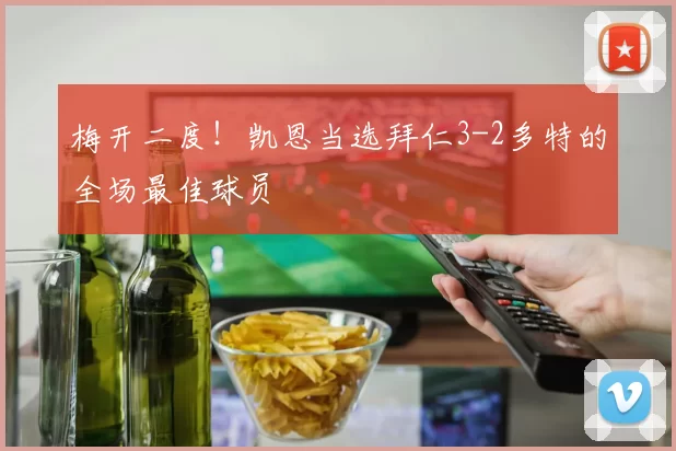 梅开二度！凯恩当选拜仁3-2多特的全场最佳球员