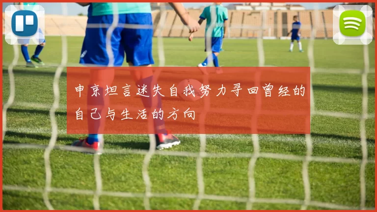 申京坦言迷失自我努力寻回曾经的自己与生活的方向