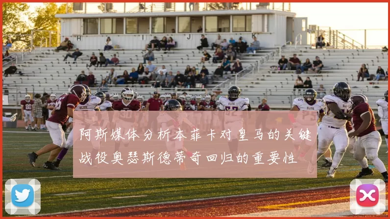 阿斯媒体分析本菲卡对皇马的关键战役奥瑟斯德蒂奇回归的重要性